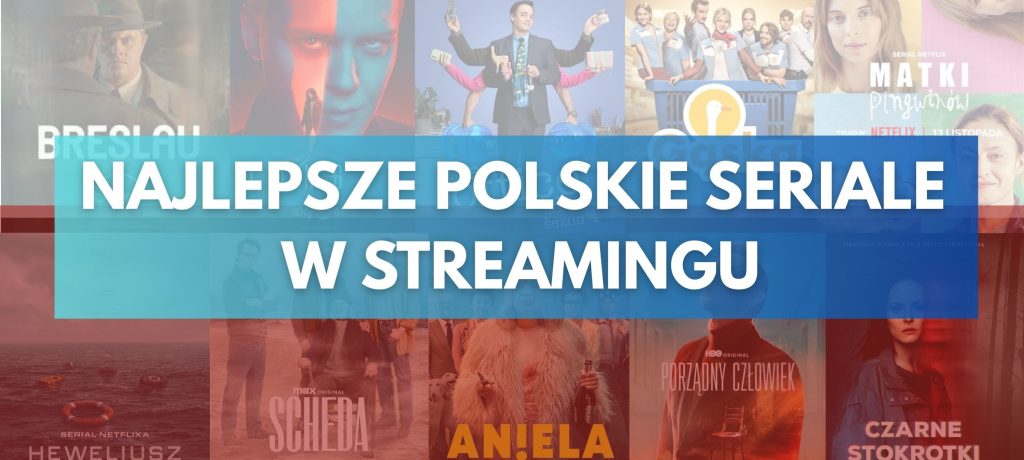 Najlepsze polskie seriale w serwisach streamingowych: Netflix, HBO max, Canal+, Disney, SkyShowtime i Amazon Prime